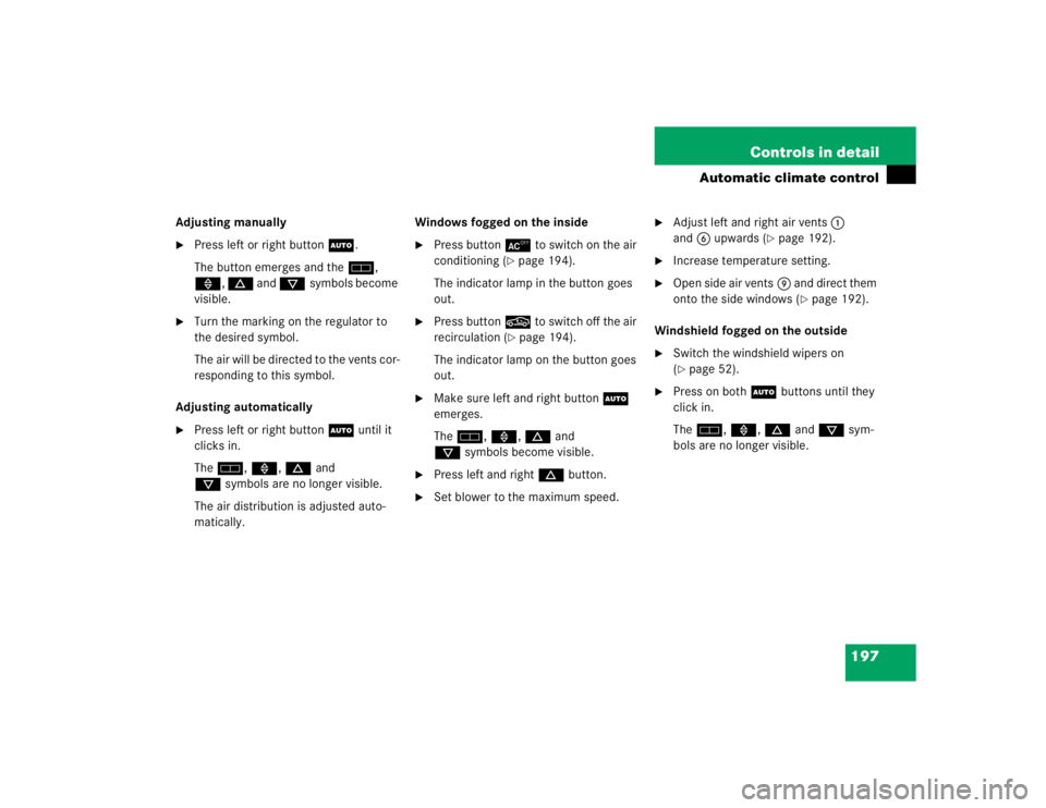 MERCEDES-BENZ S CLASS 2005  Owners Manual 197 Controls in detail
Automatic climate control
Adjusting manually
Press left or right buttonU.
The button emerges and theh, 
», d and csymbols become 
visible.

Turn the marking on the regulator 