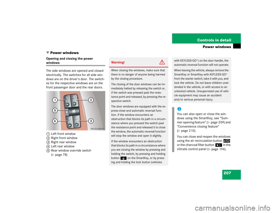 MERCEDES-BENZ S CLASS 2005  Owners Manual 207 Controls in detail
Power windows
Power windows
Opening and closing the power windows
The side windows are opened and closed 
electrically. The switches for all side win-
dows are on the driver’