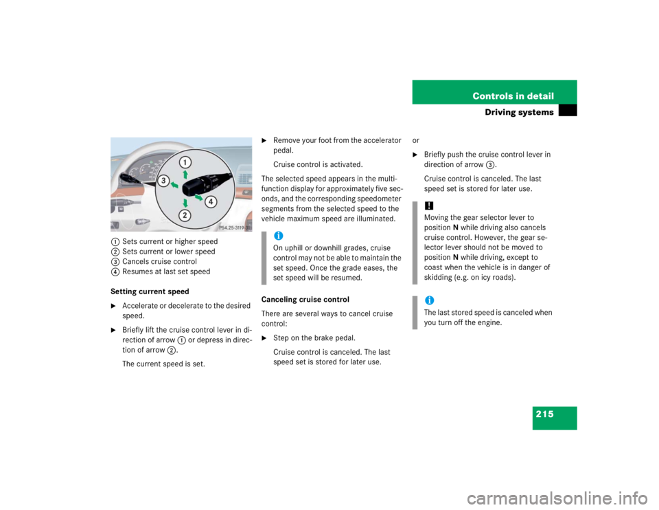 MERCEDES-BENZ S CLASS 2005  Owners Manual 215 Controls in detail
Driving systems
1Sets current or higher speed
2Sets current or lower speed
3Cancels cruise control
4Resumes at last set speed
Setting current speed
Accelerate or decelerate to 