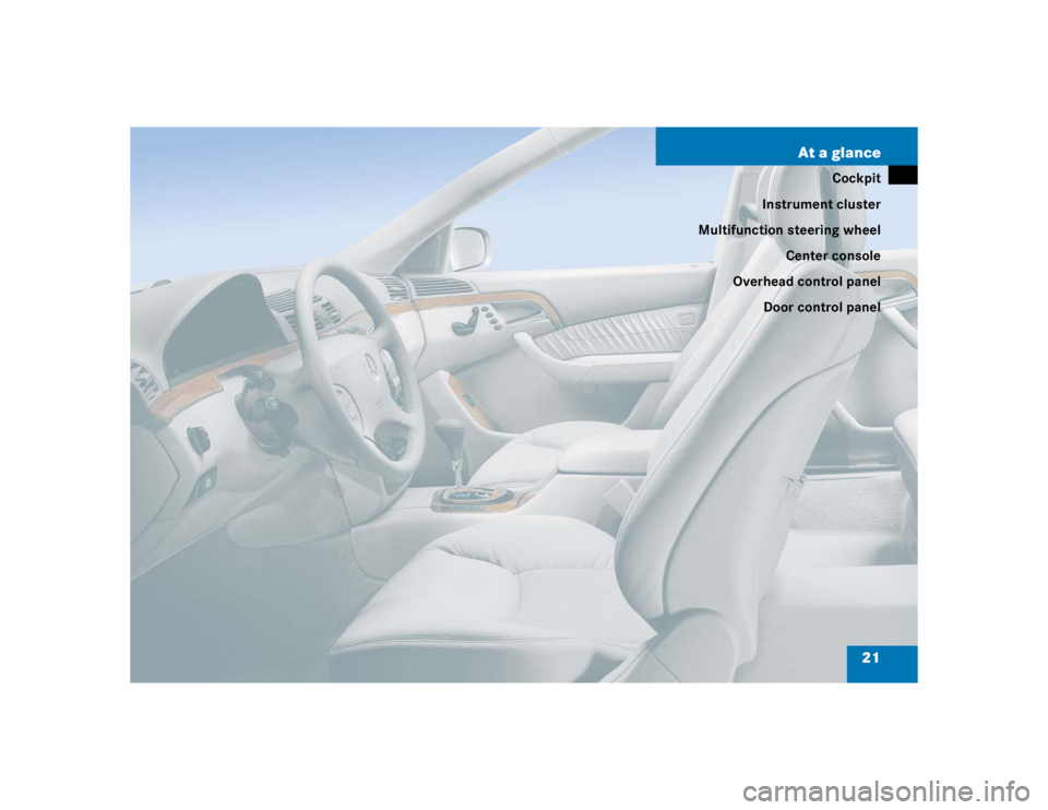 MERCEDES-BENZ S CLASS 2005  Owners Manual 21 At a glance
Cockpit
Instrument cluster
Multifunction steering wheel
Center console
Overhead control panel
Door control panel 