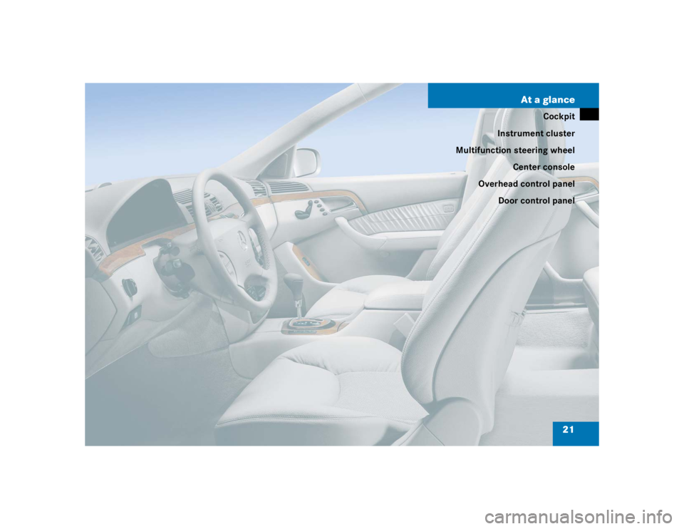 MERCEDES-BENZ S CLASS 2005 Owners Manual 21 At a glance
Cockpit
Instrument cluster
Multifunction steering wheel
Center console
Overhead control panel
Door control panel 