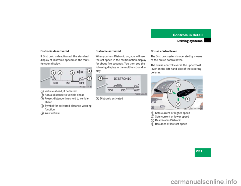 MERCEDES-BENZ S CLASS 2005  Owners Manual 221 Controls in detail
Driving systems
Distronic deactivated
If Distronic is deactivated, the standard 
display of Distronic appears in the multi-
function display.
1Vehicle ahead, if detected
2Actual