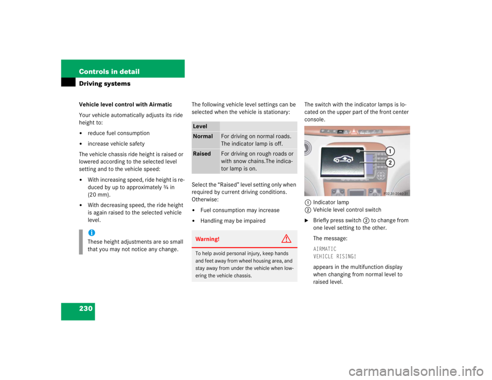 MERCEDES-BENZ S CLASS 2005  Owners Manual 230 Controls in detailDriving systemsVehicle level control with Airmatic
Your vehicle automatically adjusts its ride 
height to:
reduce fuel consumption

increase vehicle safety
The vehicle chassis 