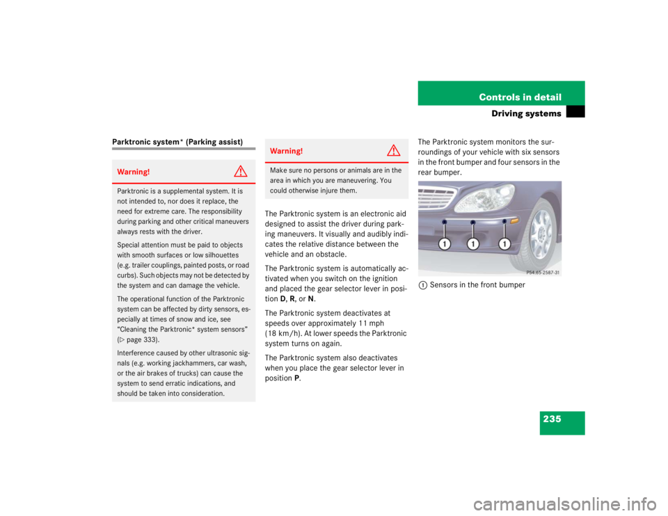 MERCEDES-BENZ S CLASS 2005  Owners Manual 235 Controls in detail
Driving systems
Parktronic system* (Parking assist)
The Parktronic system is an electronic aid 
designed to assist the driver during park-
ing maneuvers. It visually and audibly