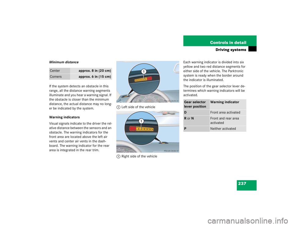MERCEDES-BENZ S CLASS 2005  Owners Manual 237 Controls in detail
Driving systems
Minimum distance
If the system detects an obstacle in this 
range, all the distance warning segments 
illuminate and you hear a warning signal. If 
the obstacle 