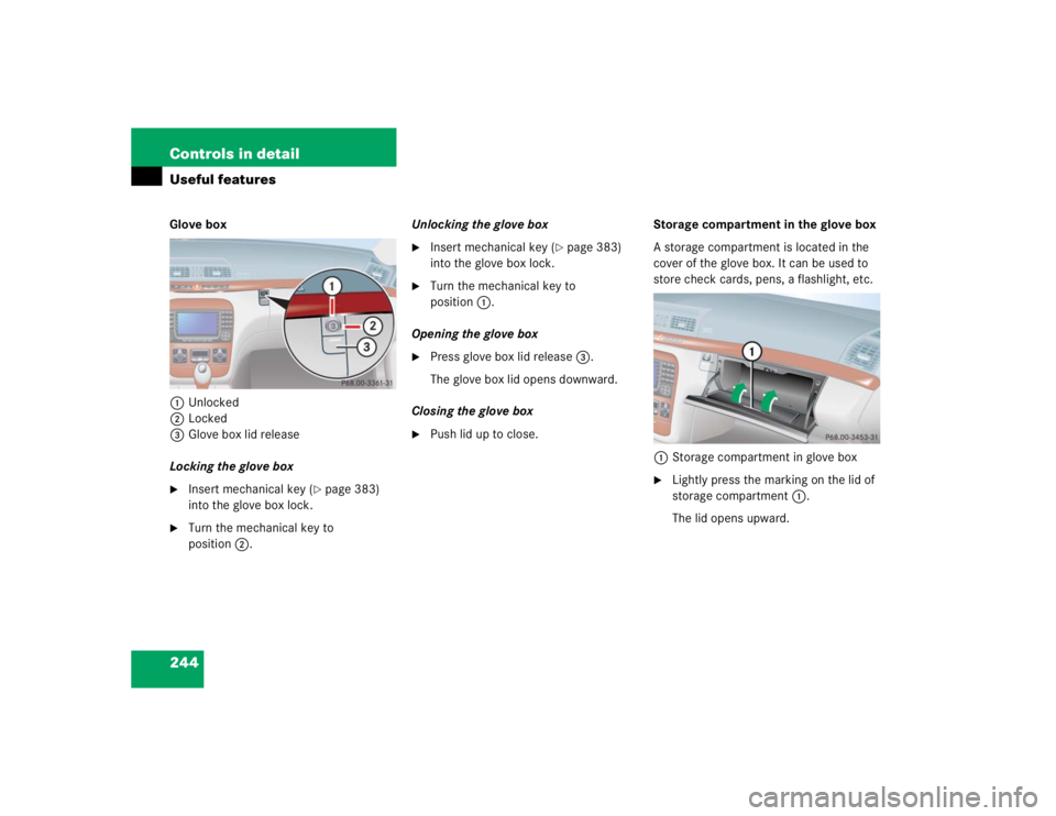 MERCEDES-BENZ S CLASS 2005  Owners Manual 244 Controls in detailUseful featuresGlove box
1Unlocked
2Locked 
3Glove box lid release
Locking the glove box
Insert mechanical key (
page 383) 
into the glove box lock.

Turn the mechanical key t