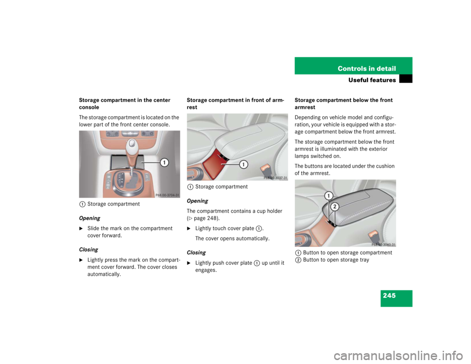 MERCEDES-BENZ S CLASS 2005  Owners Manual 245 Controls in detail
Useful features
Storage compartment in the center 
console
The storage compartment is located on the 
lower part of the front center console.
1Storage compartment
Opening
Slide