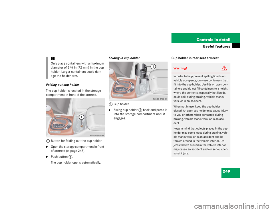 MERCEDES-BENZ S CLASS 2005  Owners Manual 249 Controls in detail
Useful features
Folding out cup holder
The cup holder is located in the storage 
compartment in front of the armrest.
1Button for folding out the cup holder
Open the storage co