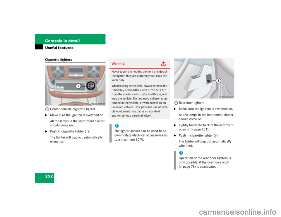 MERCEDES-BENZ S CLASS 2005  Owners Manual 252 Controls in detailUseful featuresCigarette lighters
1Center console cigarette lighter
Make sure the ignition is switched on.
All the lamps in the instrument cluster 
should come on.

Push in cig
