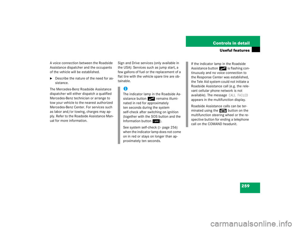 MERCEDES-BENZ S CLASS 2005  Owners Manual 259 Controls in detail
Useful features
A voice connection between the Roadside 
Assistance dispatcher and the occupants 
of the vehicle will be established. 
Describe the nature of the need for as-
s