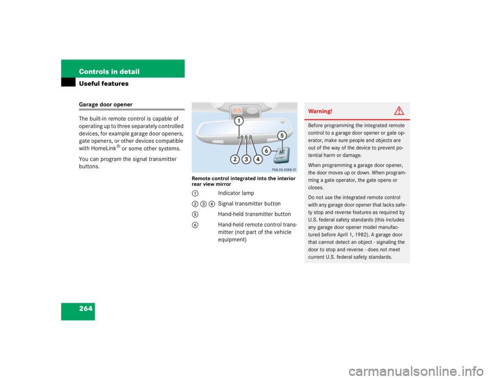 MERCEDES-BENZ S CLASS 2005  Owners Manual 264 Controls in detailUseful featuresGarage door opener
The built-in remote control is capable of 
operating up to three separately controlled 
devices, for example garage door openers, 
gate openers,