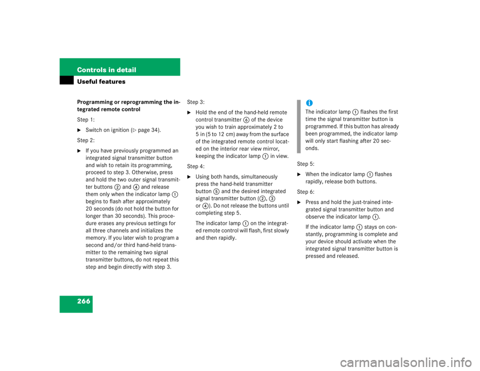 MERCEDES-BENZ S CLASS 2005  Owners Manual 266 Controls in detailUseful featuresProgramming or reprogramming the in-
tegrated remote control
Step 1:
Switch on ignition (
page 34).
Step 2:

If you have previously programmed an 
integrated si