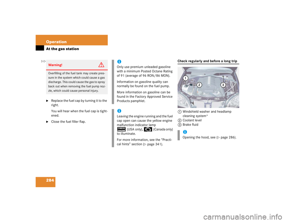 MERCEDES-BENZ S CLASS 2005 Owners Manual 284 OperationAt the gas station
Replace the fuel cap by turning it to the 
right.
You will hear when the fuel cap is tight-
ened.

Close the fuel filler flap.
Check regularly and before a long trip
