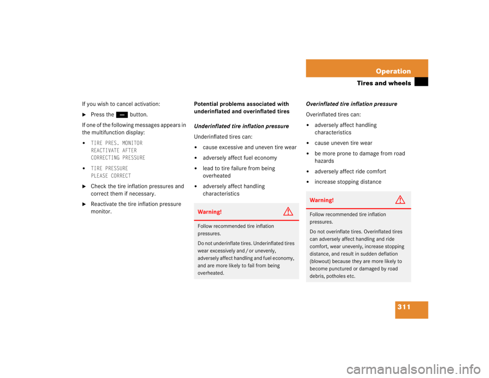 MERCEDES-BENZ S CLASS 2005  Owners Manual 311 Operation
Tires and wheels
If you wish to cancel activation:
Press the ç button.
If one of the following messages appears in 
the multifunction display:

TIRE PRES. MONITOR
REACTIVATE AFTER
COR