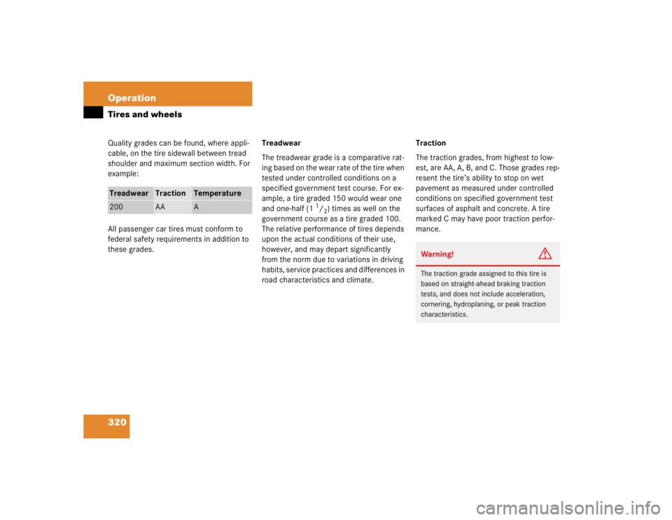 MERCEDES-BENZ S CLASS 2005  Owners Manual 320 OperationTires and wheelsQuality grades can be found, where appli-
cable, on the tire sidewall between tread 
shoulder and maximum section width. For 
example:
All passenger car tires must conform