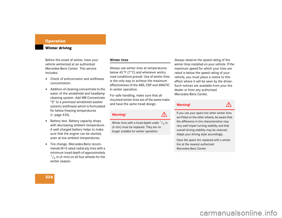 MERCEDES-BENZ S CLASS 2005 Owners Manual 326 OperationWinter drivingBefore the onset of winter, have your 
vehicle winterized at an authorized 
Mercedes-Benz Center. This service 
includes:
Check of anticorrosion and antifreeze 
concentrati