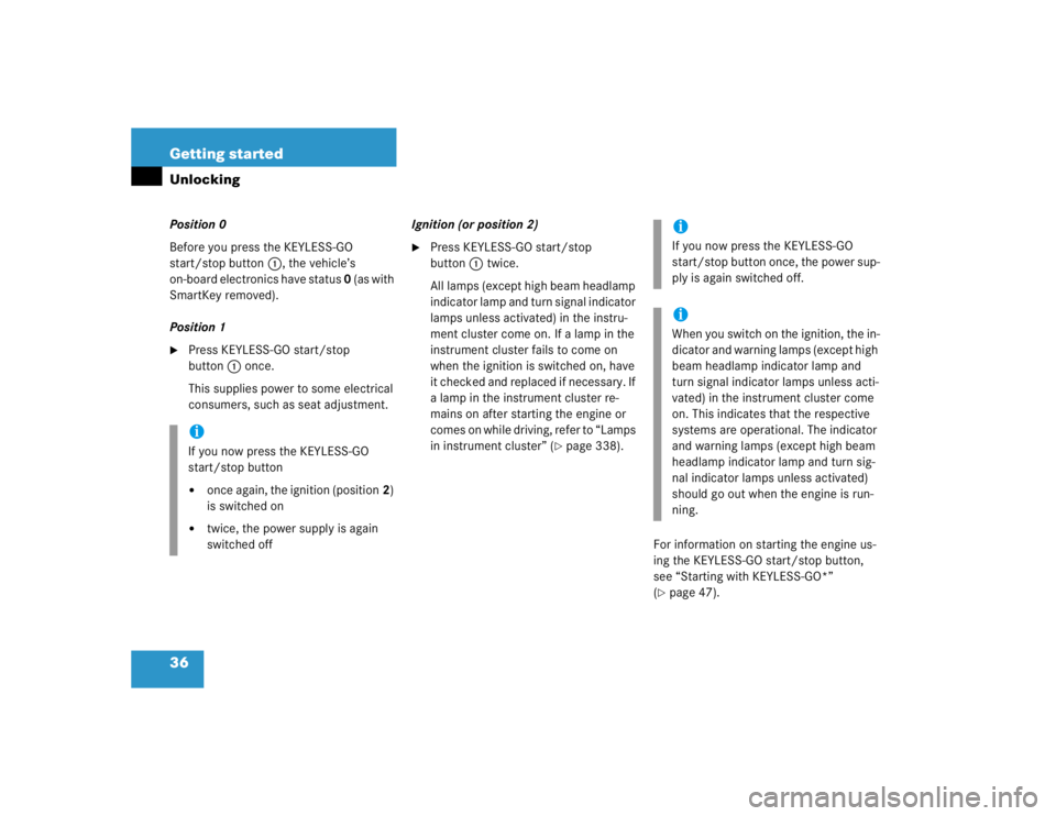 MERCEDES-BENZ S CLASS 2005  Owners Manual 36 Getting startedUnlockingPosition 0
Before you press the KEYLESS-GO 
start/stop button1, the vehicle’s 
on-board electronics have status 0 (as with 
SmartKey removed).
Position 1
Press KEYLESS-GO
