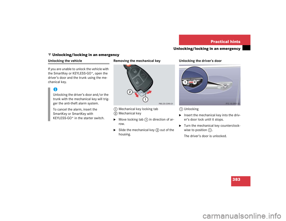 MERCEDES-BENZ S CLASS 2005  Owners Manual 383 Practical hints
Unlocking/locking in an emergency
Unlocking/locking in an emergency
Unlocking the vehicle
If you are unable to unlock the vehicle with 
the SmartKey or KEYLESS-GO*, open the 
driv