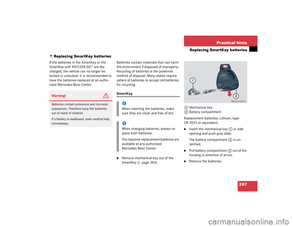 MERCEDES-BENZ S CLASS 2005  Owners Manual 387 Practical hints
Replacing SmartKey batteries
Replacing SmartKey batteries
If the batteries in the SmartKey or the 
SmartKey with KEYLESS-GO* are dis-
charged, the vehicle can no longer be 
locked