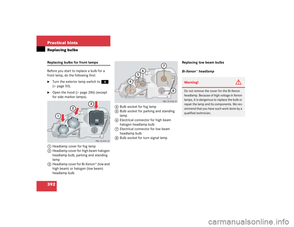 MERCEDES-BENZ S CLASS 2005 Owners Guide 392 Practical hintsReplacing bulbsReplacing bulbs for front lamps 
Before you start to replace a bulb for a 
front lamp, do the following first:
Turn the exterior lamp switch to M 
(page 50).

Open