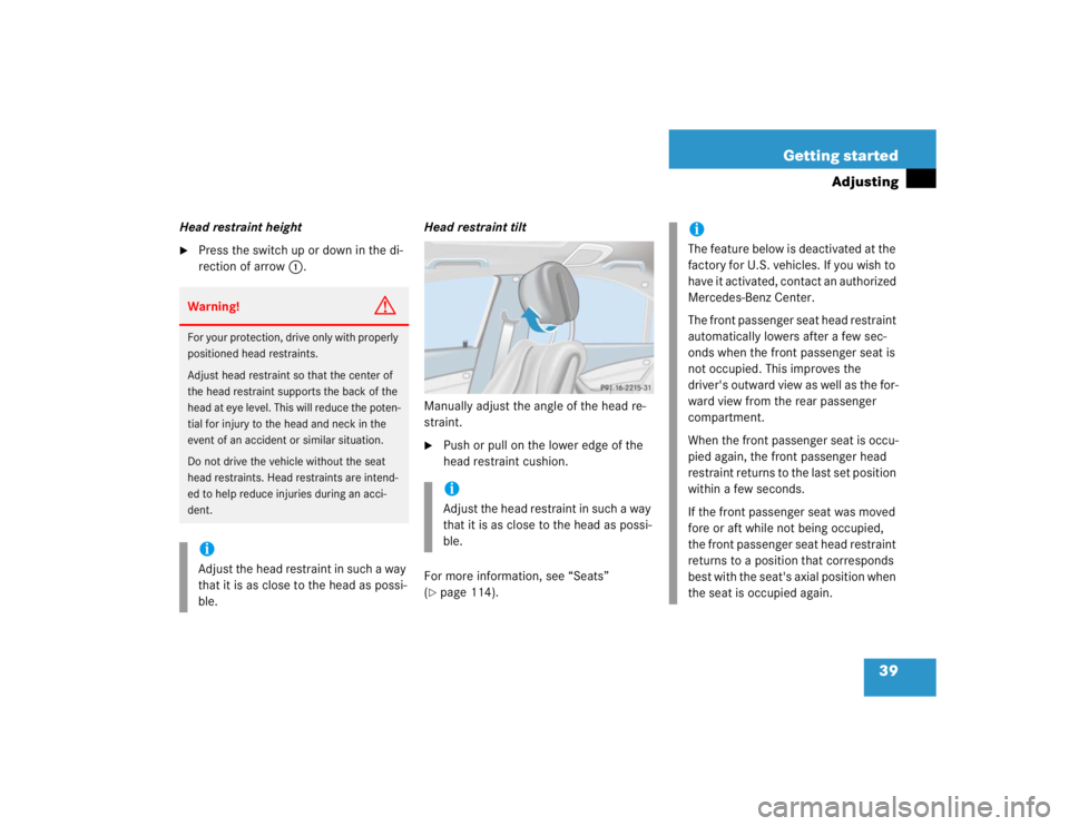 MERCEDES-BENZ S CLASS 2005 Service Manual 39 Getting started
Adjusting
Head restraint height
Press the switch up or down in the di-
rection of arrow1.Head restraint tilt
Manually adjust the angle of the head re-
straint. 

Push or pull on t