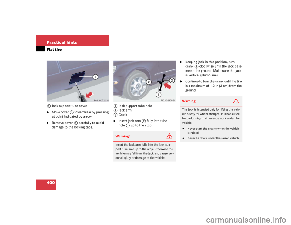 MERCEDES-BENZ S CLASS 2005  Owners Manual 400 Practical hintsFlat tire1Jack support tube cover
Move cover1 toward rear by pressing 
at point indicated by arrow.

Remove cover1 carefully to avoid 
damage to the locking tabs.1Jack support tub