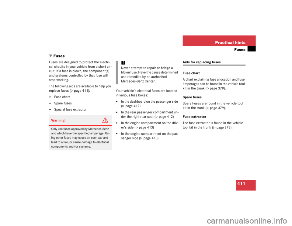 MERCEDES-BENZ S CLASS 2005  Owners Manual 411 Practical hintsFuses
Fuses
Fuses are designed to protect the electri-
cal circuits in your vehicle from a short cir-
cuit. If a fuse is blown, the component(s) 
and systems controlled by that fus