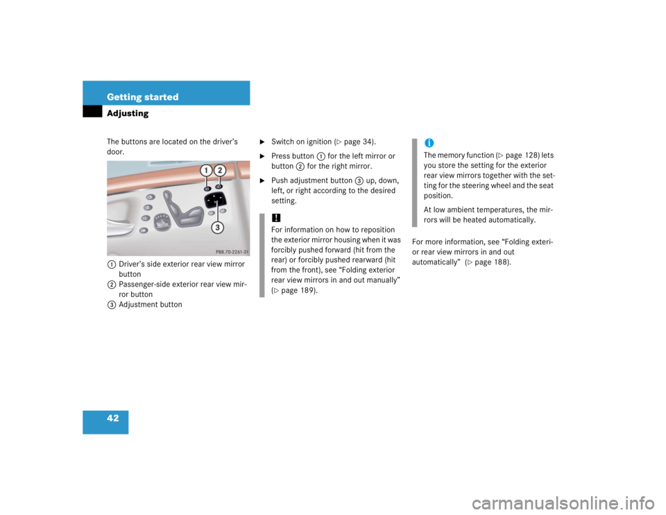 MERCEDES-BENZ S CLASS 2005 Service Manual 42 Getting startedAdjustingThe buttons are located on the driver’s 
door.
1 Driver’s side exterior rear view mirror 
button
2Passenger-side exterior rear view mir-
ror button
3Adjustment button

