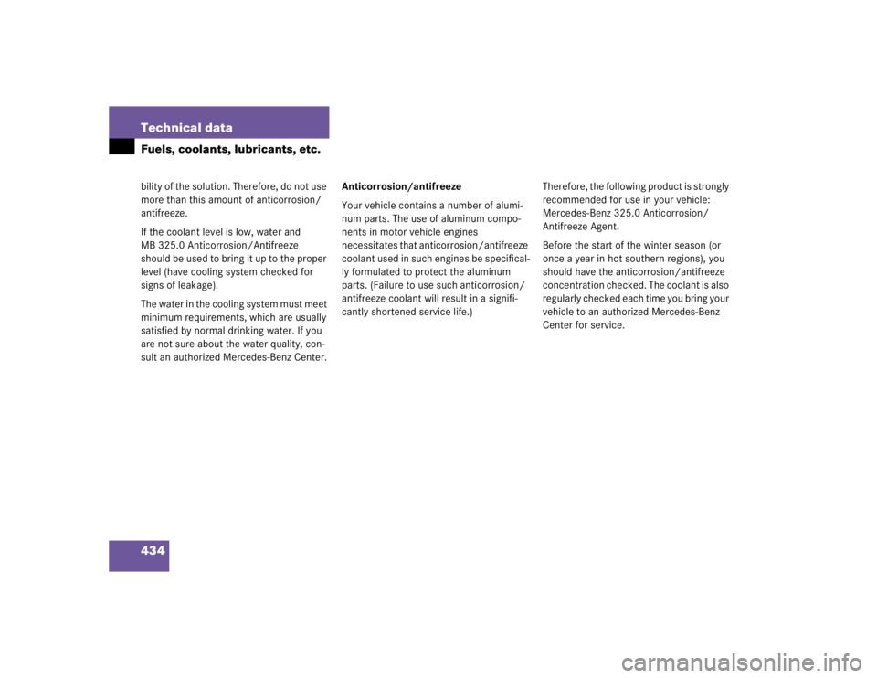 MERCEDES-BENZ S CLASS 2005  Owners Manual 434 Technical dataFuels, coolants, lubricants, etc.bility of the solution. Therefore, do not use 
more than this amount of anticorrosion/ 
antifreeze.
If the coolant level is low, water and 
MB 325.0 