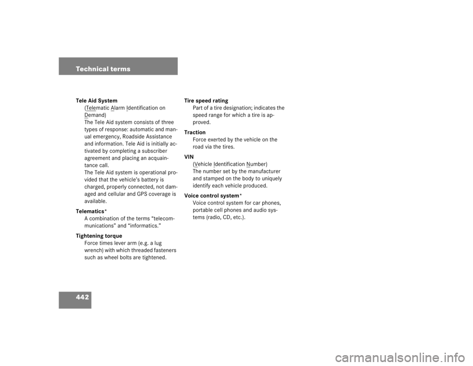 MERCEDES-BENZ S CLASS 2005  Owners Manual 442 Technical termsTele Aid System
(T
elematic A
larm I
dentification on 
D
emand)
The Tele Aid system consists of three 
types of response: automatic and man-
ual emergency, Roadside Assistance 
and 