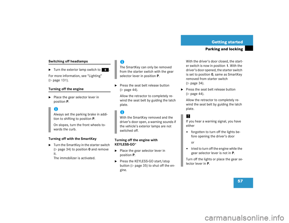 MERCEDES-BENZ S CLASS 2005 User Guide 57 Getting started
Parking and locking
Switching off headlamps
Turn the exterior lamp switch toM.
For more information, see “Lighting” 
(
page 131).
Turning off the engine 
Place the gear selec