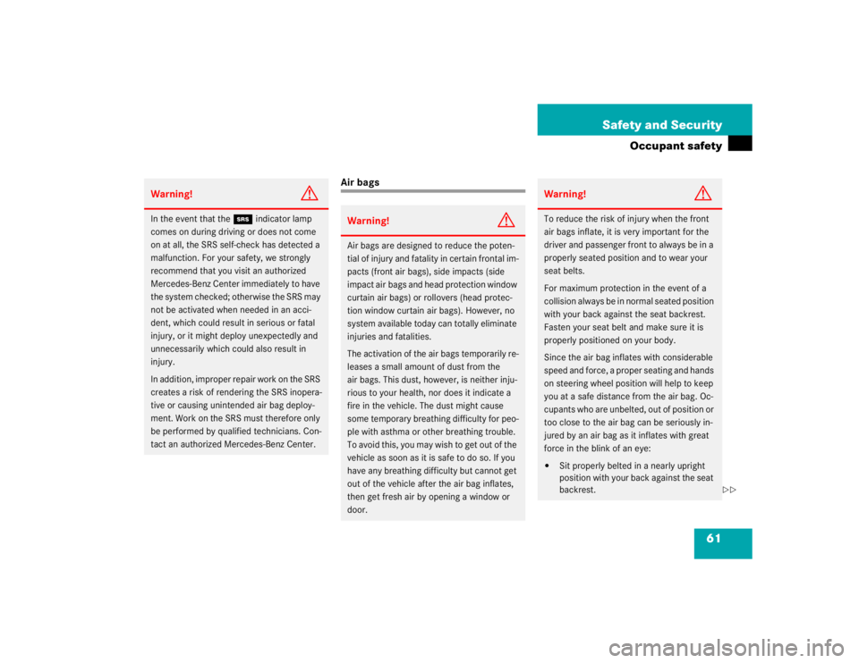 MERCEDES-BENZ S CLASS 2005 Repair Manual 61 Safety and Security
Occupant safety
Air bags
Warning!
G
In the event that the 1 indicator lamp 
comes on during driving or does not come 
on at all, the SRS self-check has detected a 
malfunction. 