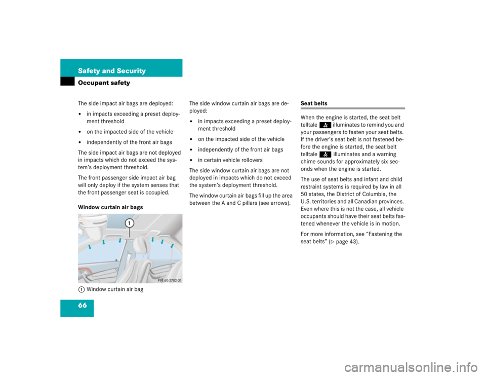 MERCEDES-BENZ S CLASS 2005 Repair Manual 66 Safety and SecurityOccupant safetyThe side impact air bags are deployed:
in impacts exceeding a preset deploy-
ment threshold

on the impacted side of the vehicle

independently of the front air