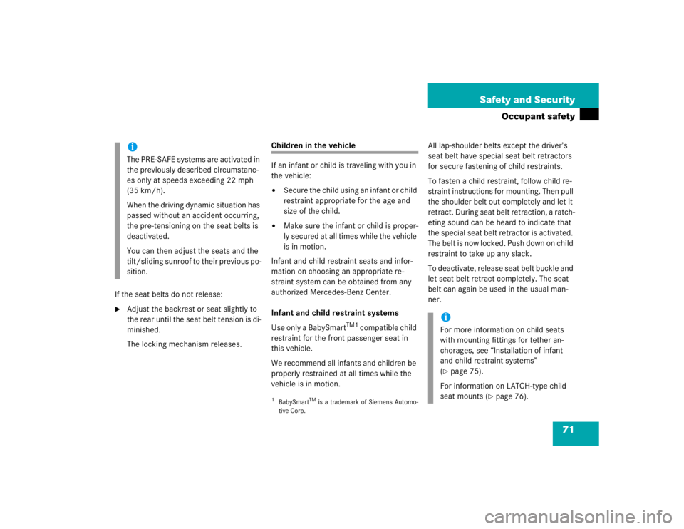 MERCEDES-BENZ S CLASS 2005 Manual PDF 71 Safety and Security
Occupant safety
If the seat belts do not release:
Adjust the backrest or seat slightly to 
the rear until the seat belt tension is di-
minished.
The locking mechanism releases.