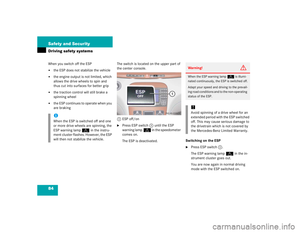 MERCEDES-BENZ S CLASS 2005 Manual Online 84 Safety and SecurityDriving safety systemsWhen you switch off the ESP
the ESP does not stabilize the vehicle

the engine output is not limited, which 
allows the drive wheels to spin and 
thus cut