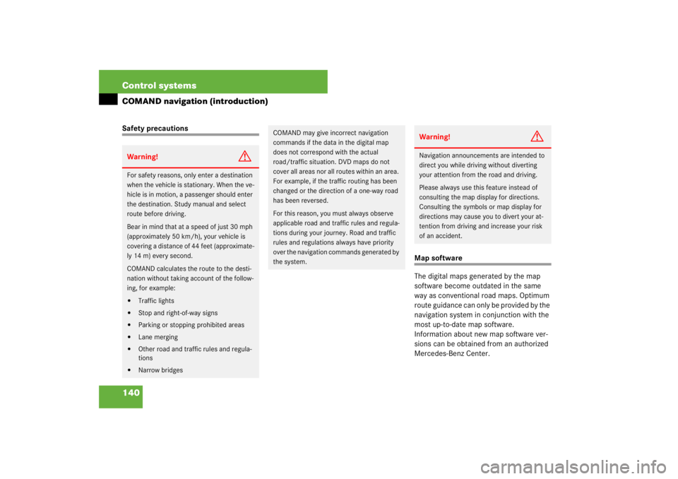 MERCEDES-BENZ S CLASS 2007 User Guide 140 Control systemsCOMAND navigation (introduction)Safety precautions
Map software
The digital maps generated by the map 
software become outdated in the same 
way as conventional road maps. Optimum 
