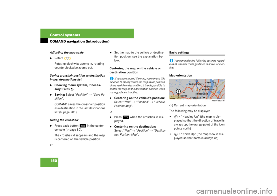 MERCEDES-BENZ S CLASS 2007  Owners Manual 150 Control systemsCOMAND navigation (introduction)Adjusting the map scale
Rotate ymz.
Rotating clockwise zooms in, rotating 
counterclockwise zooms out.
Saving crosshair position as destination 
in 