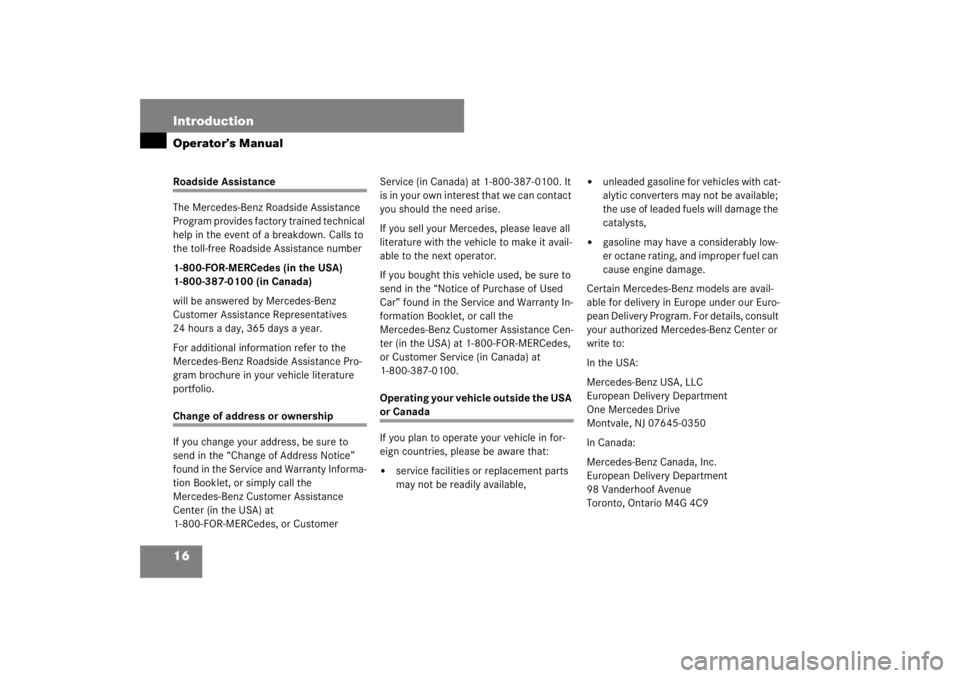 MERCEDES-BENZ S CLASS 2007 User Guide 16 IntroductionOperator’s ManualRoadside Assistance
The Mercedes-Benz Roadside Assistance 
Program provides factory trained technical 
help in the event of a breakdown. Calls to 
the toll-free Roads