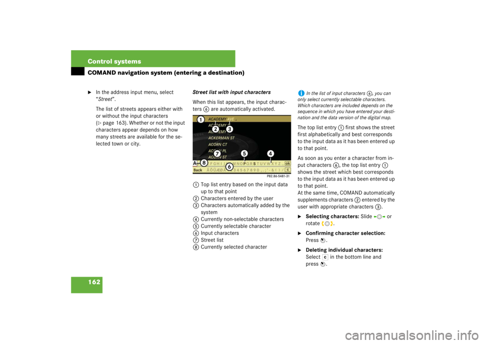 MERCEDES-BENZ S CLASS 2007  Owners Manual 162 Control systemsCOMAND navigation system (entering a destination)
In the address input menu, select 
“Street”.
The list of streets appears either with 
or without the input characters 
(page 