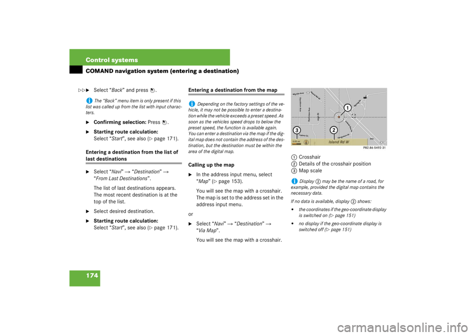 MERCEDES-BENZ S CLASS 2007  Owners Manual 174 Control systemsCOMAND navigation system (entering a destination)
Select “Back” and press n.

Confirming selection: Press n.

Starting route calculation: 
Select “Start”, see also (
pag