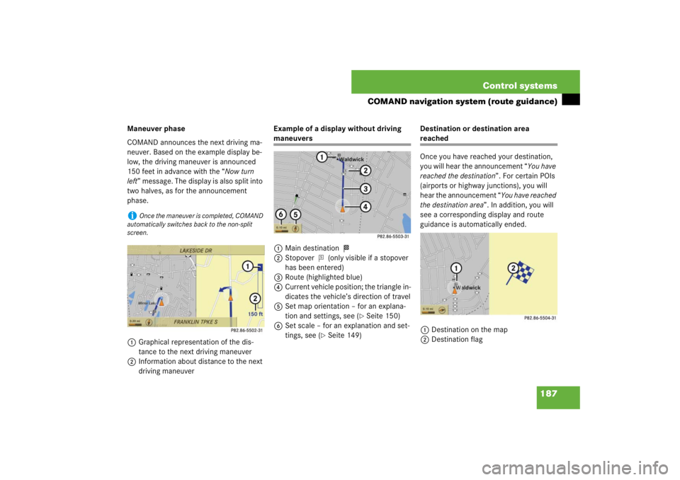MERCEDES-BENZ S CLASS 2007  Owners Manual 187 Control systems
COMAND navigation system (route guidance)
Maneuver phase
COMAND announces the next driving ma-
neuver. Based on the example display be-
low, the driving maneuver is announced 
150 