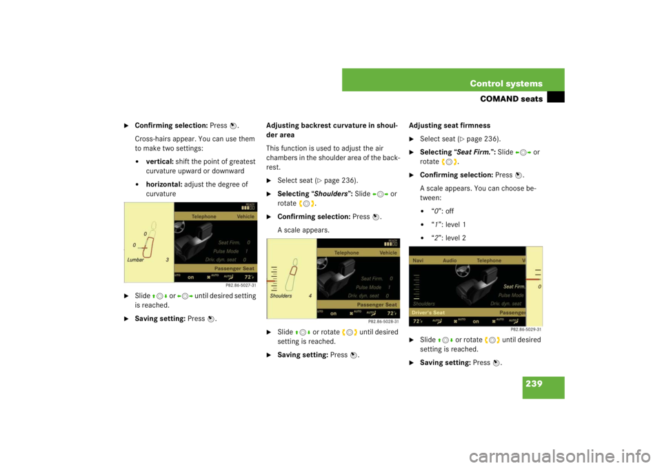 MERCEDES-BENZ S CLASS 2007  Owners Manual 239 Control systems
COMAND seats

Confirming selection: Press n.
Cross-hairs appear. You can use them 
to make two settings:
vertical: shift the point of greatest 
curvature upward or downward

hor