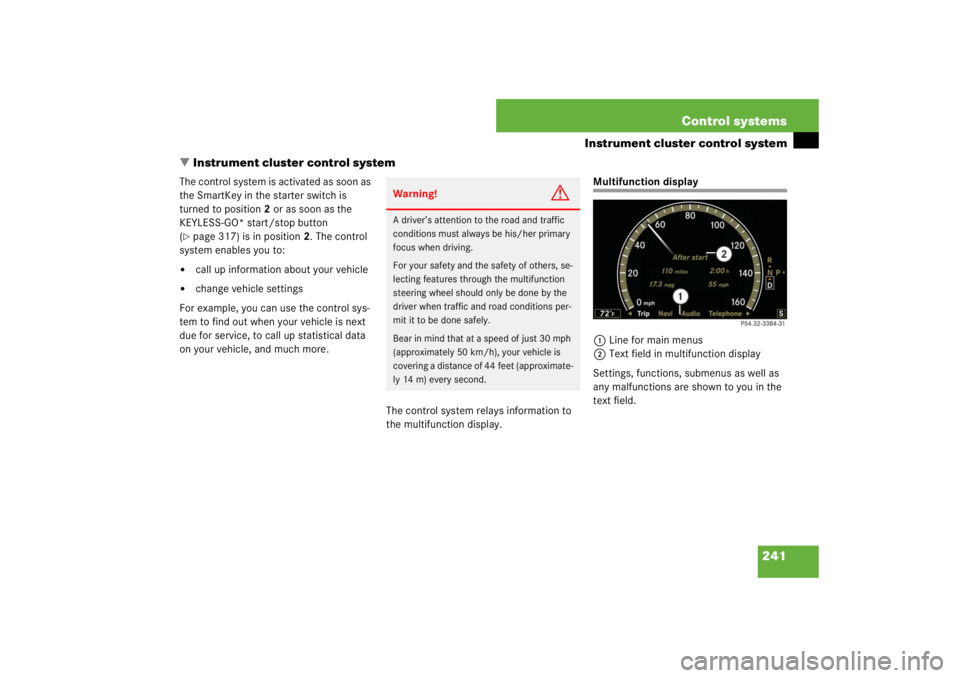 MERCEDES-BENZ S CLASS 2007  Owners Manual 241 Control systems
Instrument cluster control system
Instrument cluster control system
The control system is activated as soon as 
the SmartKey in the starter switch is 
turned to position2 or as so