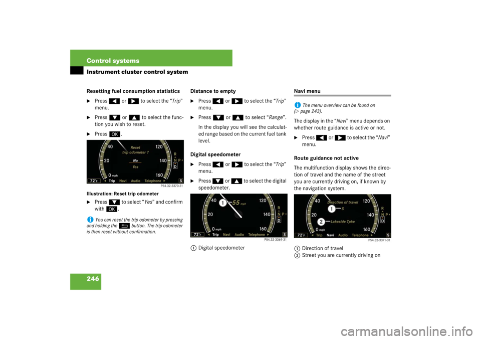MERCEDES-BENZ S CLASS 2007  Owners Manual 246 Control systemsInstrument cluster control systemResetting fuel consumption statistics
Press ( or & to select the “Trip” 
menu.

Press % or $ to select the func-
tion you wish to reset.

Pre