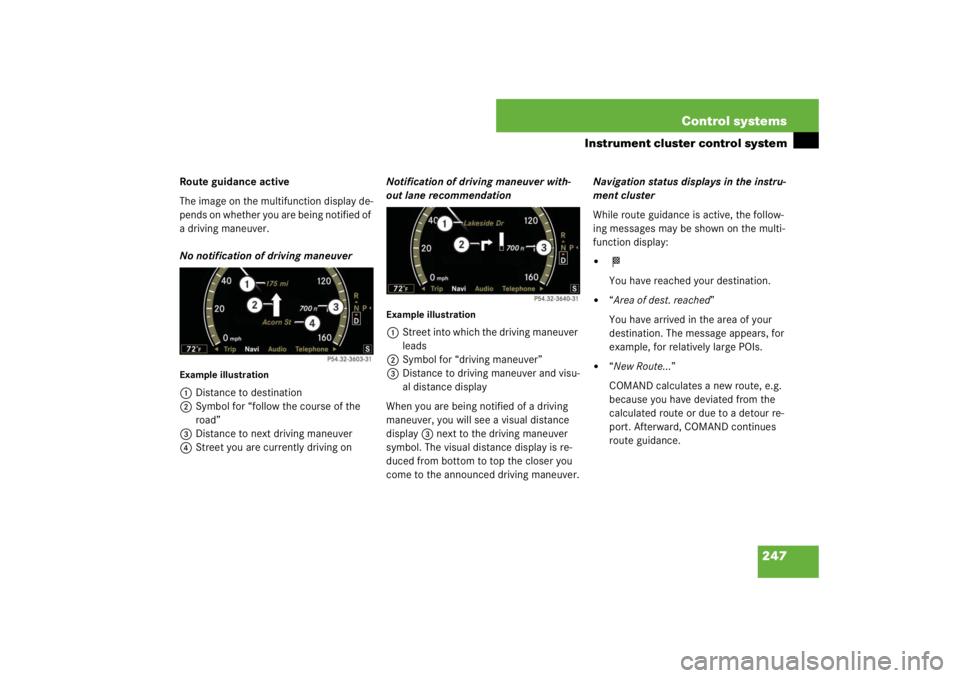 MERCEDES-BENZ S CLASS 2007  Owners Manual 247 Control systems
Instrument cluster control system
Route guidance active
The image on the multifunction display de-
pends on whether you are being notified of 
a driving maneuver.
No notification o