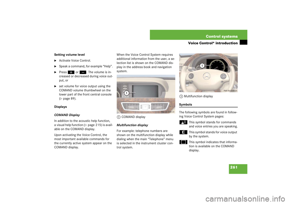 MERCEDES-BENZ S CLASS 2007  Owners Manual 261 Control systems
Voice Control* introduction
Setting volume level
Activate Voice Control.

Speak a command, for example “Help”.

Pressæ orç. The volume is in-
creased or decreased during v
