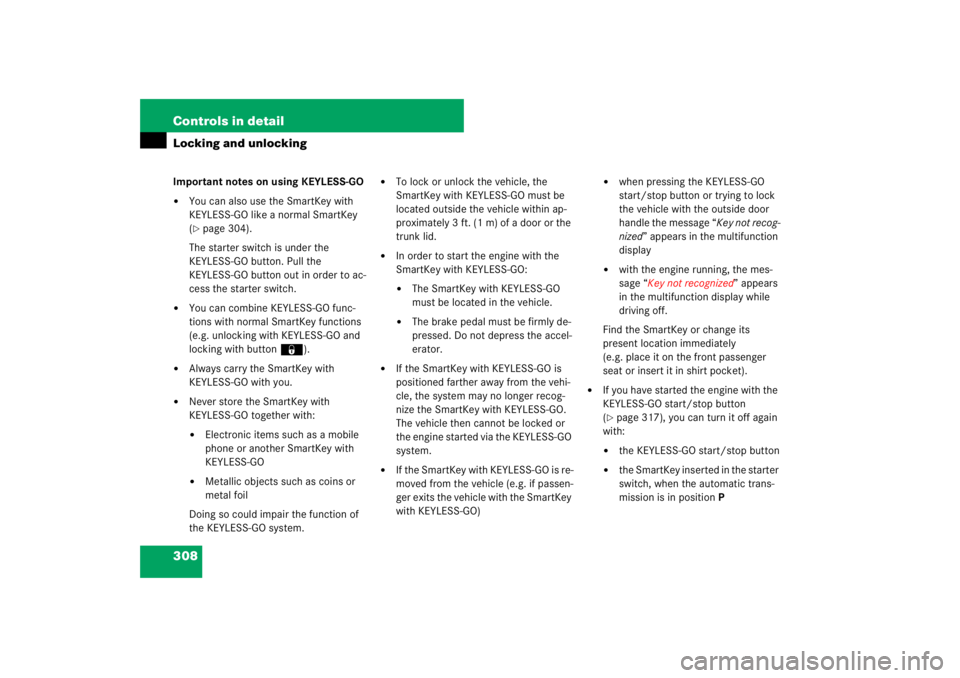 MERCEDES-BENZ S CLASS 2007  Owners Manual 308 Controls in detailLocking and unlockingImportant notes on using KEYLESS-GO
You can also use the SmartKey with 
KEYLESS-GO like a normal SmartKey 
(page 304).
The starter switch is under the 
KEY