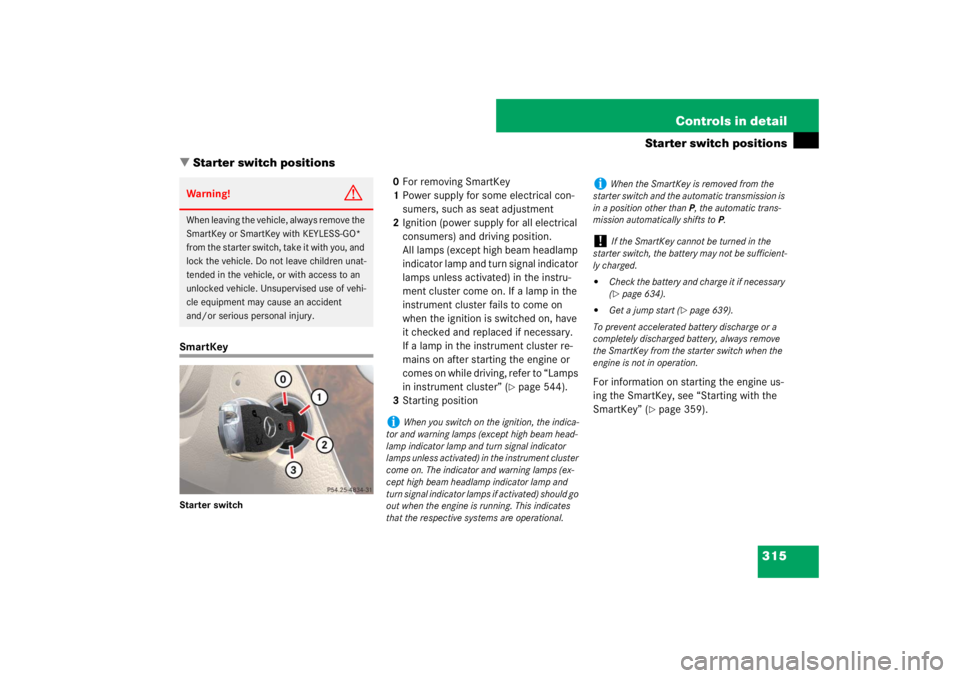 MERCEDES-BENZ S CLASS 2007  Owners Manual 315 Controls in detail
Starter switch positions
Starter switch positions
SmartKeyStarter switch
0For removing SmartKey
1Power supply for some electrical con-
sumers, such as seat adjustment
2Ignition