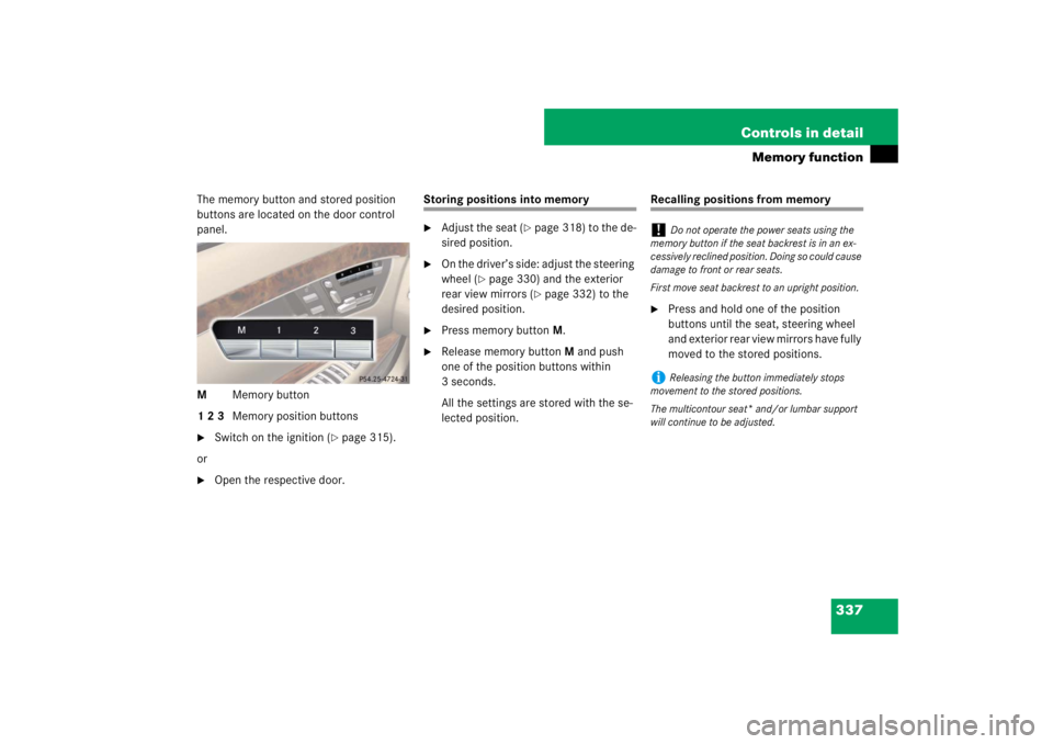 MERCEDES-BENZ S CLASS 2007  Owners Manual 337 Controls in detail
Memory function
The memory button and stored position 
buttons are located on the door control 
panel.
MMemory button
1 2 3Memory position buttons
Switch on the ignition (
pag