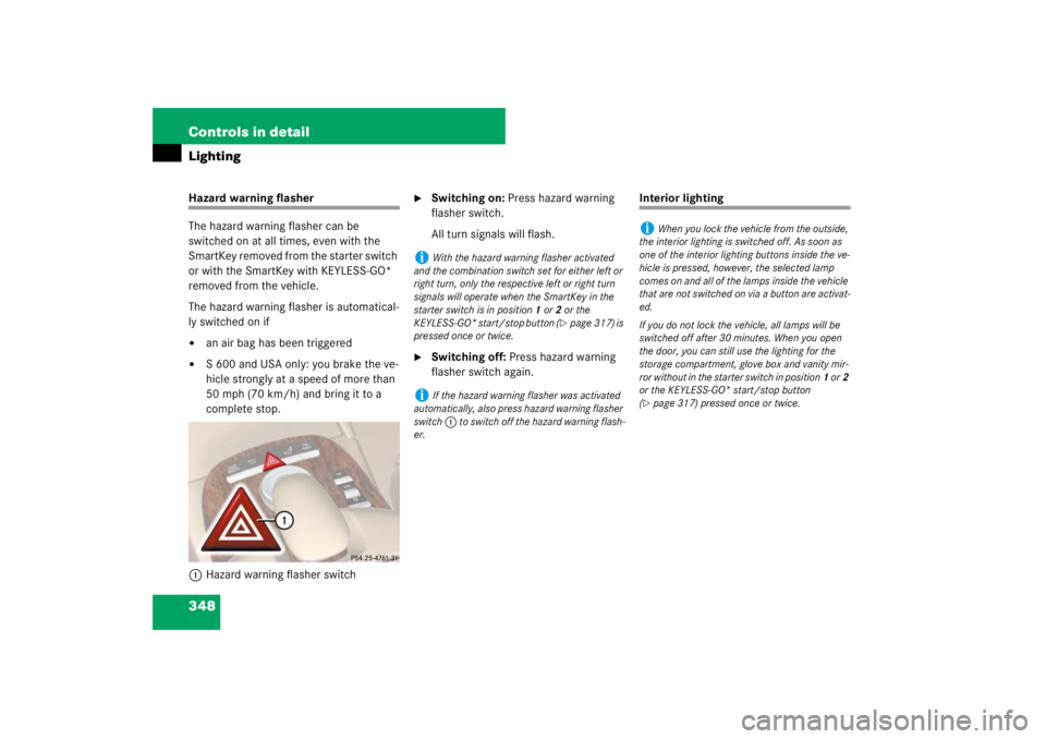 MERCEDES-BENZ S CLASS 2007  Owners Manual 348 Controls in detailLightingHazard warning flasher
The hazard warning flasher can be 
switched on at all times, even with the 
SmartKey removed from the starter switch 
or with the SmartKey with KEY